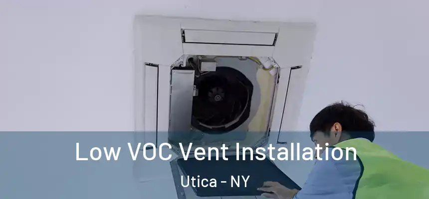  Low VOC Vent Installation Utica - NY