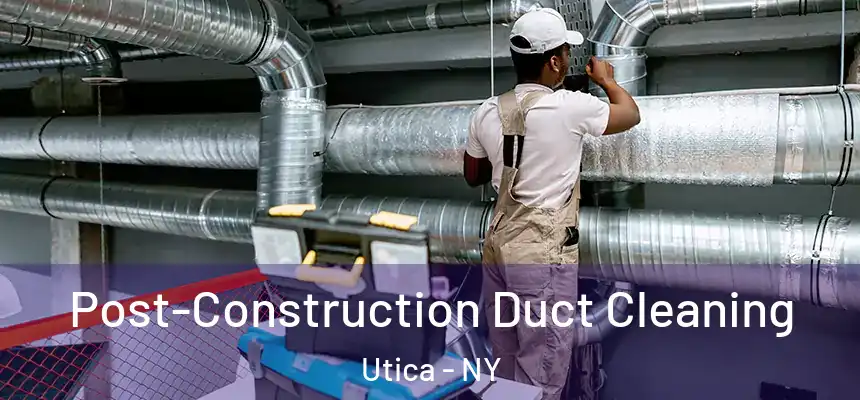  Post-Construction Duct Cleaning Utica - NY